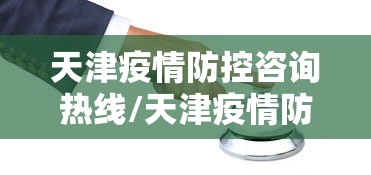 天津疫情防控咨询热线/天津疫情防控电话是多少 天津疫情防控咨询热线/天津疫情防控电话是多少