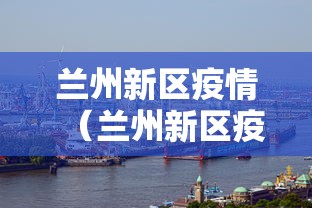 兰州新区疫情(兰州新区疫情防控中心电话) 兰州新区疫情(兰州新区疫情防控中心电话)