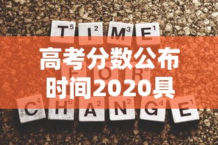 高考分数公布时间2020具体时间/髙考分数公布时间 高考分数公布时间2020具体时间/髙考分数公布时间
