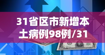 31省区市新增本土病例98例/31省区市新增本土确诊10例 31省区市新增本土病例98例/31省区市新增本土确诊10例