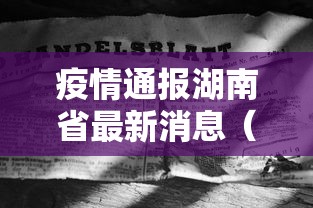 疫情通报湖南省最新消息(湖南疫情信息) 疫情通报湖南省最新消息(湖南疫情信息)