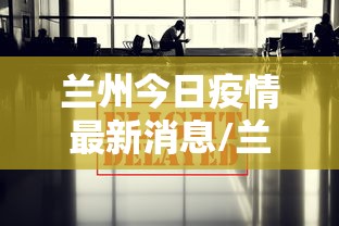 兰州今日疫情最新消息/兰州今日肺炎疫情 兰州今日疫情最新消息/兰州今日肺炎疫情
