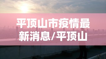 平顶山市疫情最新消息/平顶山市区疫情