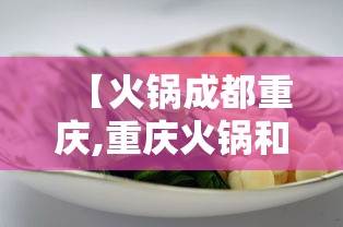 【火锅成都重庆,重庆火锅和成都火锅的区别是啥】 【火锅成都重庆,重庆火锅和成都火锅的区别是啥】