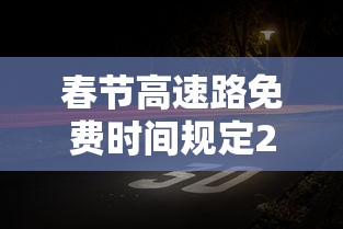 春节高速路免费时间规定2021最新/春节高速公路免费规则 春节高速路免费时间规定2021最新/春节高速公路免费规则