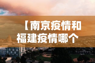 【南京疫情和福建疫情哪个严重/南京疫情和福建疫情哪个严重些】 【南京疫情和福建疫情哪个严重/南京疫情和福建疫情哪个严重些】
