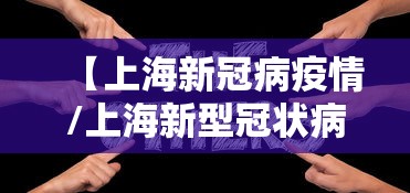 【上海新冠病疫情/上海新型冠状病毒肺炎疫情进展】