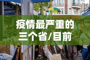 疫情最严重的三个省/目前疫情最严重的三个省 疫情最严重的三个省/目前疫情最严重的三个省