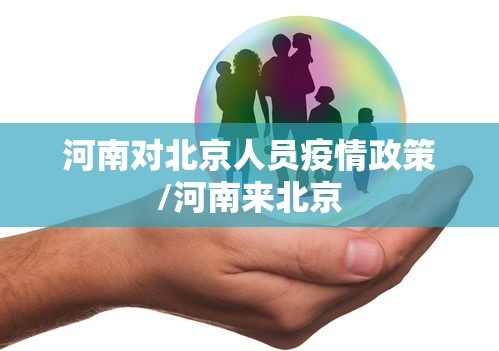 河南对北京人员疫情政策/河南来北京 河南对北京人员疫情政策/河南来北京