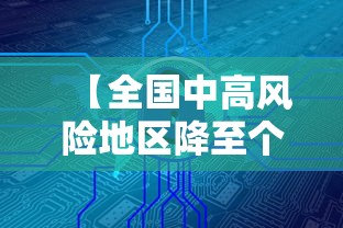 【全国中高风险地区降至个位数,全国中高风险地区降至个位数了吗】 【全国中高风险地区降至个位数,全国中高风险地区降至个位数了吗】