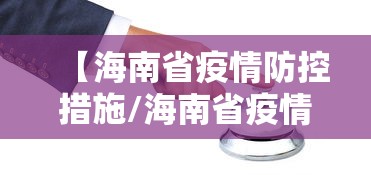 【海南省疫情防控措施/海南省疫情防控动态调整工作机制】 【海南省疫情防控措施/海南省疫情防控动态调整工作机制】