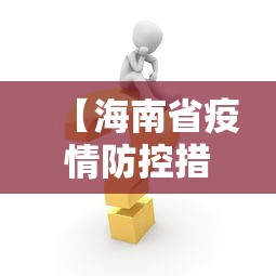 【海南省疫情防控措施/海南省疫情防控动态调整工作机制】 【海南省疫情防控措施/海南省疫情防控动态调整工作机制】