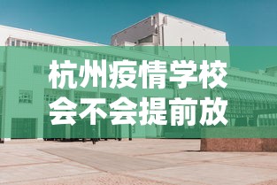 杭州疫情学校会不会提前放假:杭州学校放假了吗