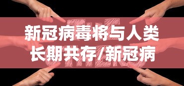 新冠病毒将与人类长期共存/新冠病毒长期与人类并存