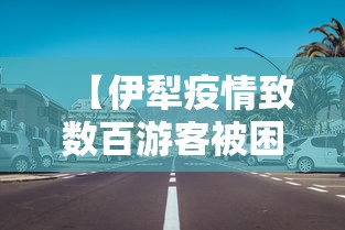 【伊犁疫情致数百游客被困高速路/伊犁疫情致数百游客被困高速路口怎么办】