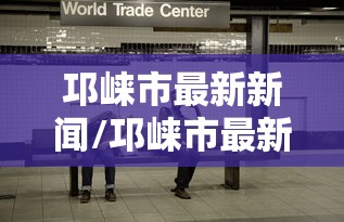 邛崃市最新新闻/邛崃市最新新闻发布会 邛崃市最新新闻/邛崃市最新新闻发布会
