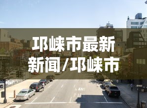 邛崃市最新新闻/邛崃市最新新闻发布会 邛崃市最新新闻/邛崃市最新新闻发布会