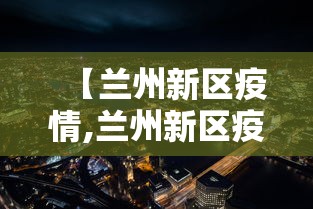 【兰州新区疫情,兰州新区疫情防控】 【兰州新区疫情,兰州新区疫情防控】