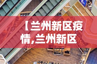 【兰州新区疫情,兰州新区疫情防控】 【兰州新区疫情,兰州新区疫情防控】