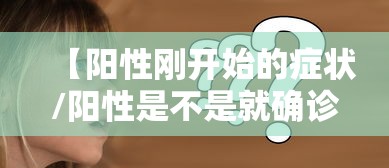 【阳性刚开始的症状/阳性是不是就确诊了】