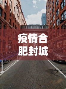 疫情合肥封城了吗南昌市/合肥疫情封闭 疫情合肥封城了吗南昌市/合肥疫情封闭