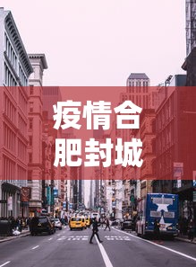 疫情合肥封城了吗南昌市/合肥疫情封闭 疫情合肥封城了吗南昌市/合肥疫情封闭