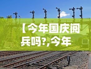 【今年国庆阅兵吗?,今年国庆阅兵吗怎么一点消息没有】 【今年国庆阅兵吗?,今年国庆阅兵吗怎么一点消息没有】