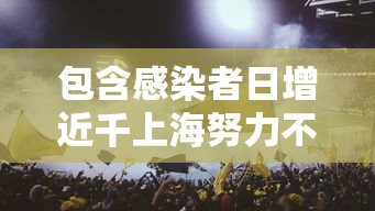 包含感染者日增近千上海努力不封城的词条 包含感染者日增近千上海努力不封城的词条