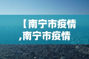 【南宁市疫情,南宁市疫情防控中心电话】 【南宁市疫情,南宁市疫情防控中心电话】
