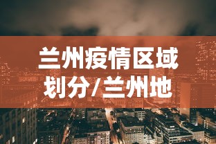 兰州疫情区域划分/兰州地区疫情风险等级
