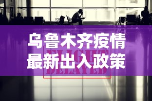 乌鲁木齐疫情最新出入政策（乌鲁木齐疫情最新出入政策规定）