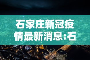 石家庄新冠疫情最新消息:石家庄新冠状病毒疫情最新消息 石家庄新冠疫情最新消息:石家庄新冠状病毒疫情最新消息