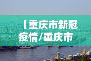 【重庆市新冠疫情/重庆市新冠疫情什么时候结束】 【重庆市新冠疫情/重庆市新冠疫情什么时候结束】