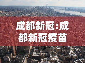 成都新冠:成都新冠疫苗 成都新冠:成都新冠疫苗