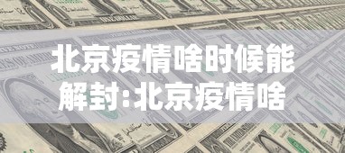 北京疫情啥时候能解封:北京疫情啥时候能解封最新消息 北京疫情啥时候能解封:北京疫情啥时候能解封最新消息
