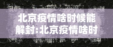 北京疫情啥时候能解封:北京疫情啥时候能解封最新消息 北京疫情啥时候能解封:北京疫情啥时候能解封最新消息