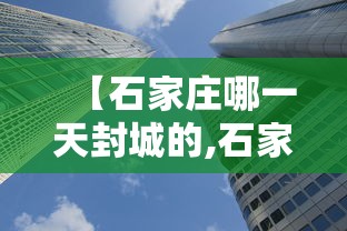 【石家庄哪一天封城的,石家庄哪天封城的?】 【石家庄哪一天封城的,石家庄哪天封城的?】