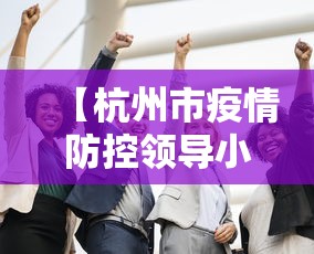 【杭州市疫情防控领导小组/杭州市疫情防控工作领导小组】 【杭州市疫情防控领导小组/杭州市疫情防控工作领导小组】
