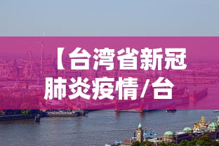 【台湾省新冠肺炎疫情/台湾新冠肺炎实时动态】 【台湾省新冠肺炎疫情/台湾新冠肺炎实时动态】