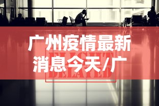 广州疫情最新消息今天/广州疫情最新动态消息 广州疫情最新消息今天/广州疫情最新动态消息