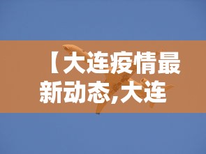 【大连疫情最新动态,大连疫情最新情况行动轨迹】 【大连疫情最新动态,大连疫情最新情况行动轨迹】