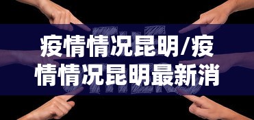 疫情情况昆明/疫情情况昆明最新消息