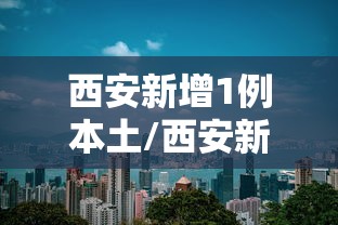 西安新增1例本土/西安新增一例确诊病例 西安新增1例本土/西安新增一例确诊病例