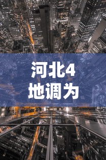 河北4地调为中风险区（河北四地调为中风险）