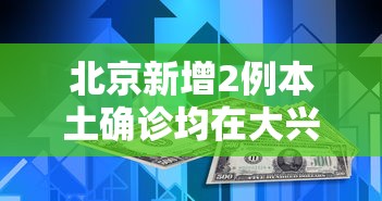 北京新增2例本土确诊均在大兴(北京大兴新增2例足迹) 北京新增2例本土确诊均在大兴(北京大兴新增2例足迹)