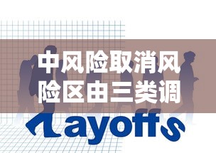 中风险取消风险区由三类调整为两类（调整为中风险地区的标准）
