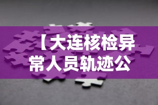 【大连核检异常人员轨迹公布,大连病例11次检测】 【大连核检异常人员轨迹公布,大连病例11次检测】
