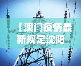 【澳门疫情最新规定沈阳最新消息,澳门疫情最新政策】 【澳门疫情最新规定沈阳最新消息,澳门疫情最新政策】