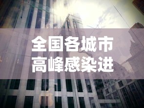 全国各城市高峰感染进度/全国感染地区 全国各城市高峰感染进度/全国感染地区