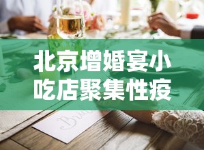 北京增婚宴小吃店聚集性疫情/北京婚宴最新规定 北京增婚宴小吃店聚集性疫情/北京婚宴最新规定